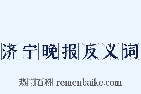 济宁晚报反义词是什么意思的图片
